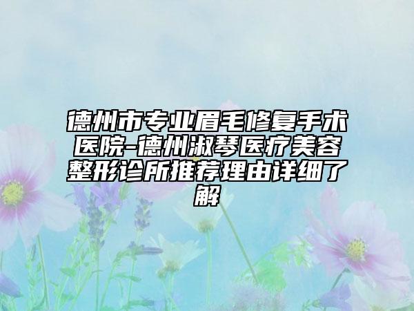 德州市专业眉毛修复手术医院-德州淑琴医疗美容整形诊所推荐理由详细了解