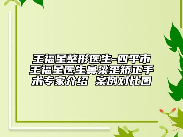 王福星整形医生-四平市王福星医生鼻梁歪矫正手术专家介绍 案例对比图