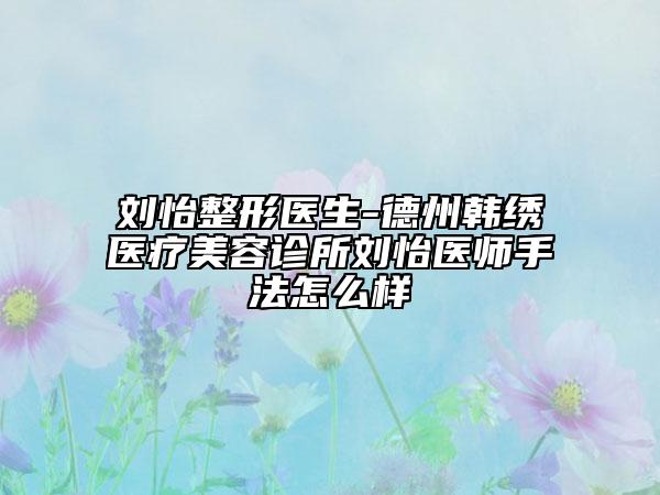 刘怡整形医生-德州韩绣医疗美容诊所刘怡医师手法怎么样