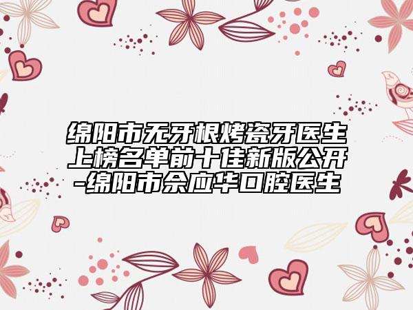 绵阳市无牙根烤瓷牙医生上榜名单前十佳新版公开-绵阳市佘应华口腔医生