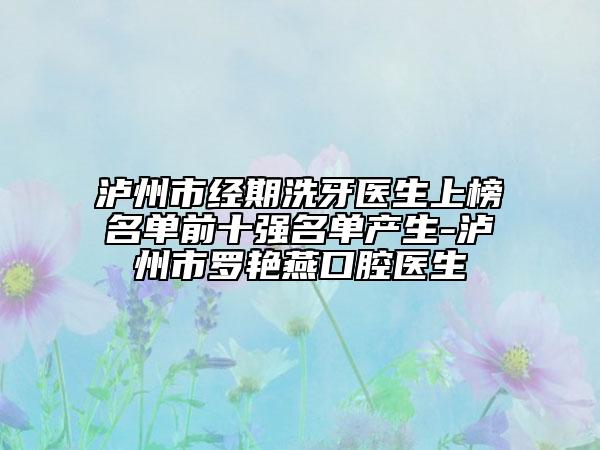 泸州市经期洗牙医生上榜名单前十强名单产生-泸州市罗艳燕口腔医生