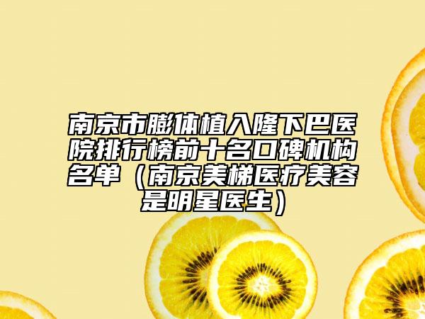 南京市膨体植入隆下巴医院排行榜前十名口碑机构名单（南京美梯医疗美容是明星医生）