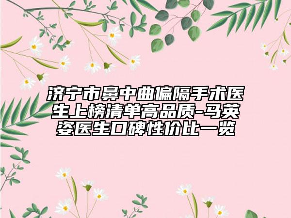 济宁市鼻中曲偏隔手术医生上榜清单高品质-马英姿医生口碑性价比一览