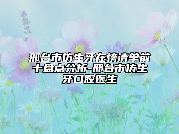 邢台市仿生牙在榜清单前十盘点分析-邢台市仿生牙口腔医生