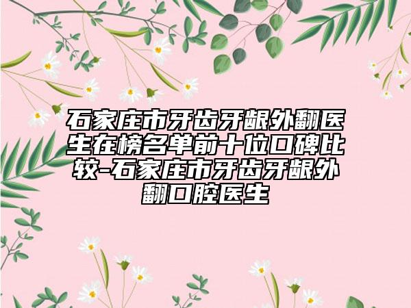 石家庄市牙齿牙龈外翻医生在榜名单前十位口碑比较-石家庄市牙齿牙龈外翻口腔医生