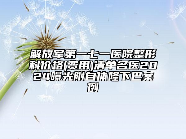 解放军第一七一医院整形科价格(费用)清单名医2024曝光附自体隆下巴案例