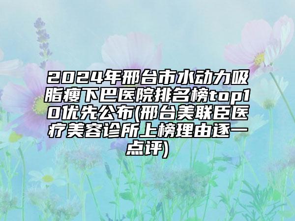 2024年邢台市水动力吸脂瘦下巴医院排名榜top10优先公布(邢台美联臣医疗美容诊所上榜理由逐一点评)