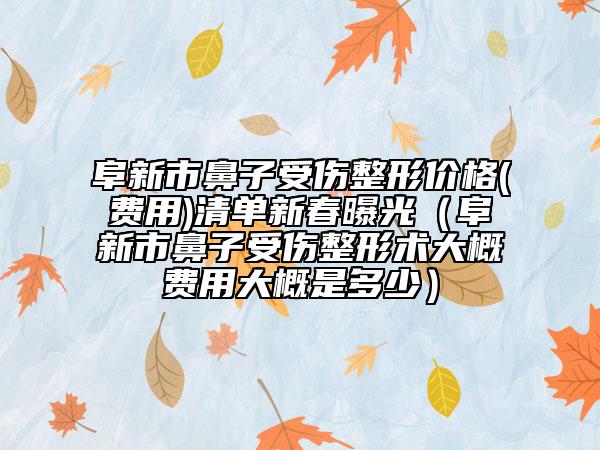 阜新市鼻子受伤整形价格(费用)清单新春曝光（阜新市鼻子受伤整形术大概费用大概是多少）