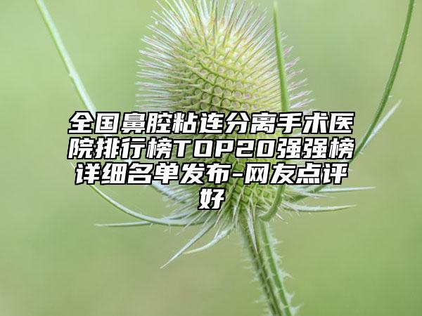 全国鼻腔粘连分离手术医院排行榜TOP20强强榜详细名单发布-网友点评好