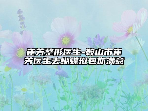 崔芳整形医生-鞍山市崔芳医生去蝴蝶斑包你满意