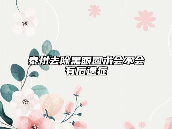 泰州去除黑眼圈术会不会有后遗症