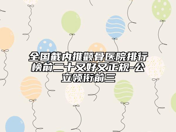 全国截内推颧骨医院排行榜前二十又好又正规-公立领衔前三