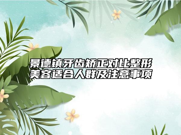 景德镇牙齿矫正对比整形美容适合人群及注意事项