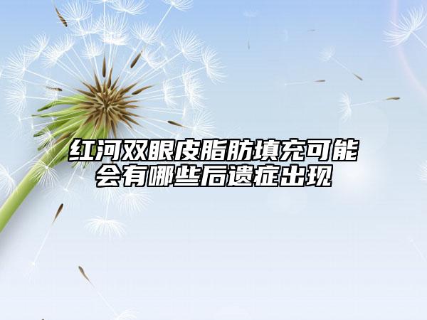 红河双眼皮脂肪填充可能会有哪些后遗症出现