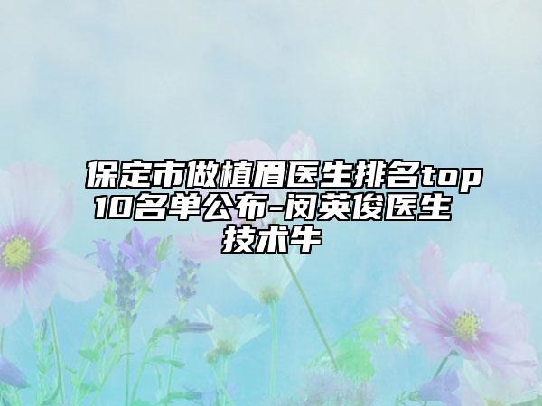 保定市做植眉医生排名top10名单公布-闵英俊医生技术牛