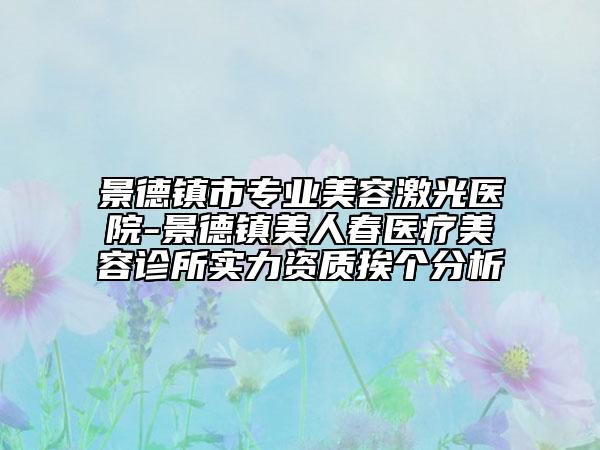 景德镇市专业美容激光医院-景德镇美人春医疗美容诊所实力资质挨个分析