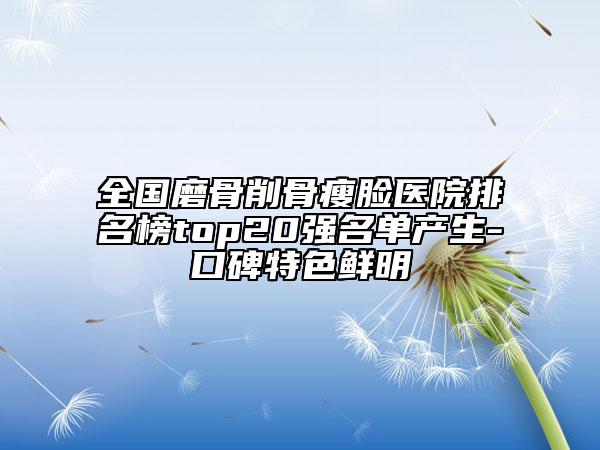 全国磨骨削骨瘦脸医院排名榜top20强名单产生-口碑特色鲜明