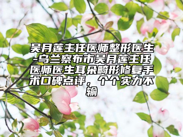 吴月莲主任医师整形医生-乌兰察布市吴月莲主任医师医生耳朵畸形修复手术口碑点评，个个实力不输