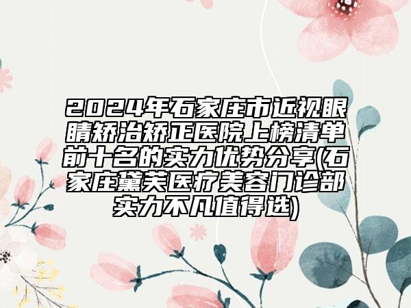 2024年石家庄市近视眼睛矫治矫正医院上榜清单前十名的实力优势分享(石家庄黛芙医疗美容门诊部实力不凡值得选)