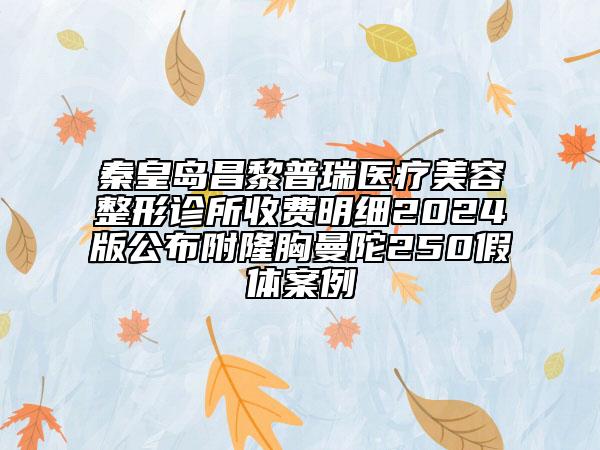 秦皇岛昌黎普瑞医疗美容整形诊所收费明细2024版公布附隆胸曼陀250假体案例