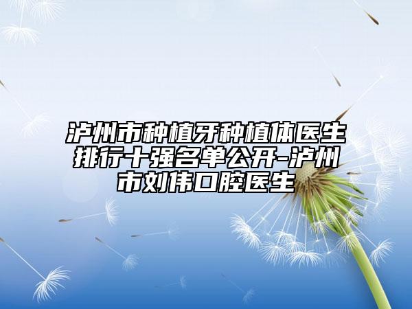 泸州市种植牙种植体医生排行十强名单公开-泸州市刘伟口腔医生