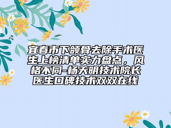 宜春市下颌骨去除手术医生上榜清单实力盘点，风格不同-杨天明技术院长医生口碑技术双双在线