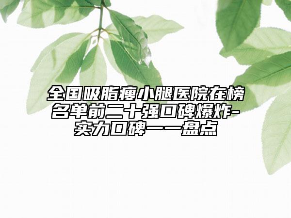 全国吸脂瘦小腿医院在榜名单前二十强口碑爆炸-实力口碑一一盘点