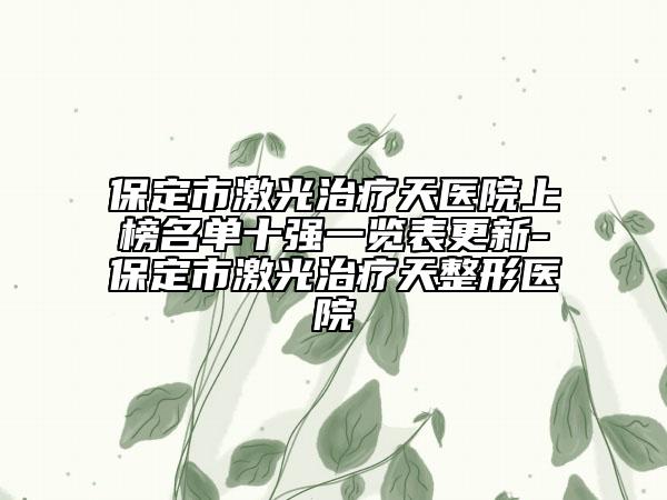 保定市激光治疗天医院上榜名单十强一览表更新-保定市激光治疗天整形医院