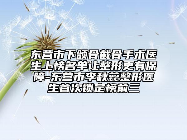 东营市下颌骨截骨手术医生上榜名单让整形更有保障-东营市李秋蕊整形医生首次锁定榜前三