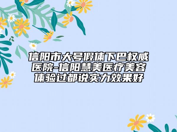 信阳市大号假体下巴权威医院-信阳慧美医疗美容体验过都说实力效果好