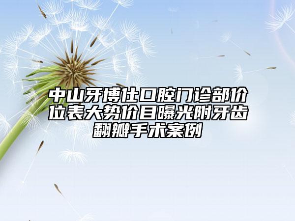 中山牙博仕口腔门诊部价位表大势价目曝光附牙齿翻瓣手术案例