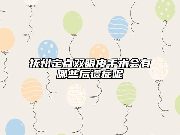 抚州定点双眼皮手术会有哪些后遗症呢