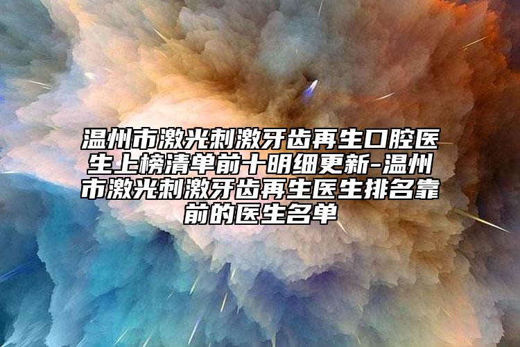 温州市激光刺激牙齿再生口腔医生上榜清单前十明细更新-温州市激光刺激牙齿再生医生排名靠前的医生名单