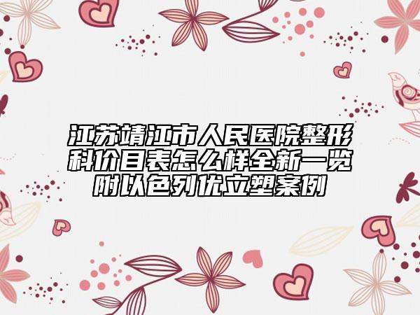 江苏靖江市人民医院整形科价目表怎么样全新一览附以色列优立塑案例