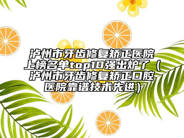 泸州市牙齿修复矫正医院上榜名单top10强出炉了（泸州市牙齿修复矫正口腔医院靠谱技术先进）