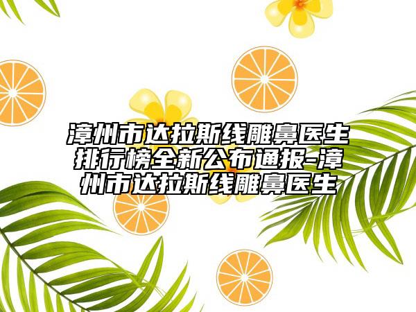 漳州市达拉斯线雕鼻医生排行榜全新公布通报-漳州市达拉斯线雕鼻医生