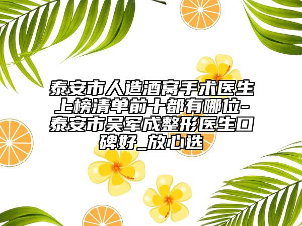 泰安市人造酒窝手术医生上榜清单前十都有哪位-泰安市吴军成整形医生口碑好_放心选