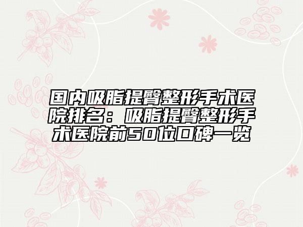 国内吸脂提臀整形手术医院排名：吸脂提臀整形手术医院前50位口碑一览