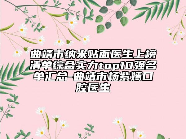 曲靖市纳米贴面医生上榜清单综合实力top10强名单汇总-曲靖市杨紫嫣口腔医生