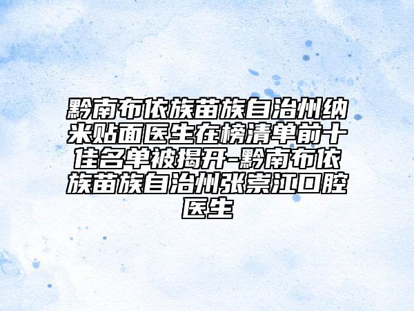 黔南布依族苗族自治州纳米贴面医生在榜清单前十佳名单被揭开-黔南布依族苗族自治州张崇江口腔医生