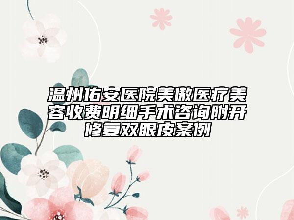 温州佑安医院美傲医疗美容收费明细手术咨询附开修复双眼皮案例