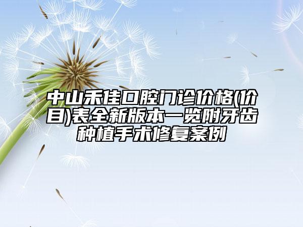 中山禾佳口腔门诊价格(价目)表全新版本一览附牙齿种植手术修复案例