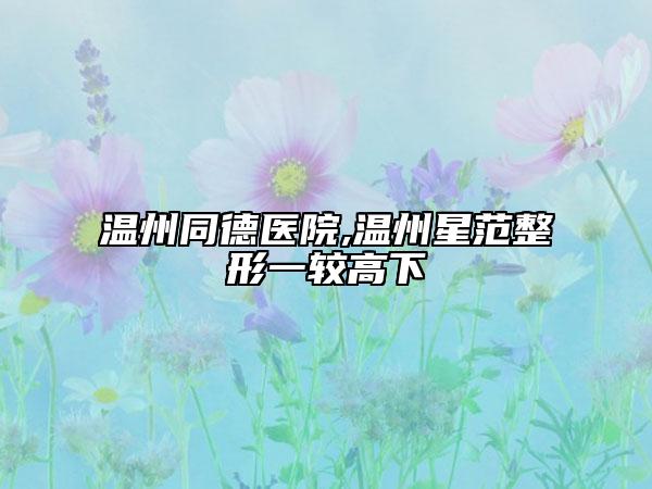 温州同德医院,温州星范整形一较高下