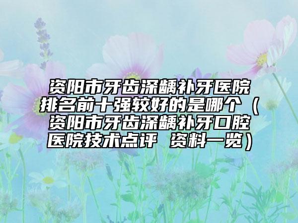 资阳市牙齿深龋补牙医院排名前十强较好的是哪个（资阳市牙齿深龋补牙口腔医院技术点评 资料一览）