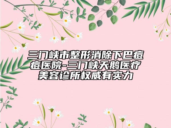 三门峡市整形消除下巴痘痘医院-三门峡天鹅医疗美容诊所权威有实力