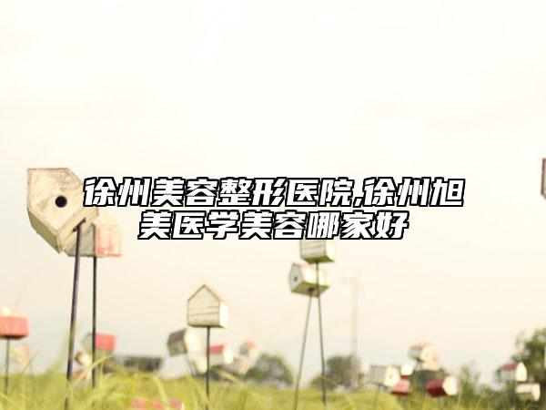 徐州美容整形医院,徐州旭美医学美容哪家好