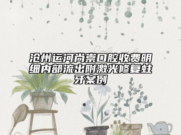 沧州运河尚崇口腔收费明细内部流出附激光修复蛀牙案例