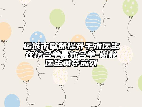 运城市臀部提升手术医生在榜名单最新名单-谢静医生勇夺前列