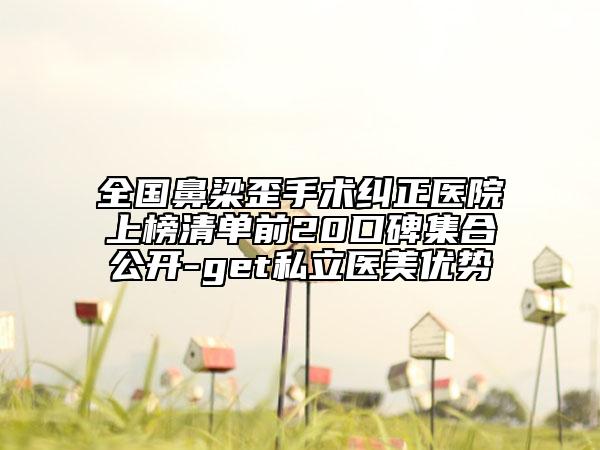 全国鼻梁歪手术纠正医院上榜清单前20口碑集合公开-get私立医美优势