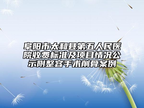 阜阳市太和县第五人民医院收费标准及项目情况公示附整容手术削骨案例